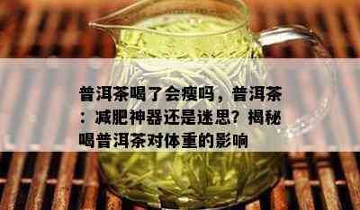 普洱茶喝了会瘦吗，普洱茶：减肥神器还是迷思？揭秘喝普洱茶对体重的影响