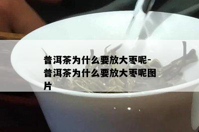 普洱茶为什么要放大枣呢-普洱茶为什么要放大枣呢图片