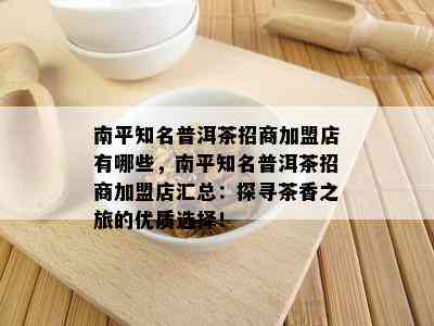 南平知名普洱茶招商加盟店有哪些，南平知名普洱茶招商加盟店汇总：探寻茶香之旅的优质选择！