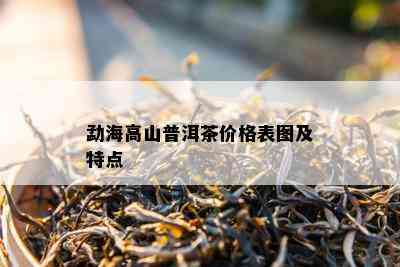 勐海高山普洱茶价格表图及特点