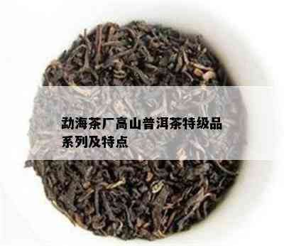 勐海茶厂高山普洱茶特级品系列及特点