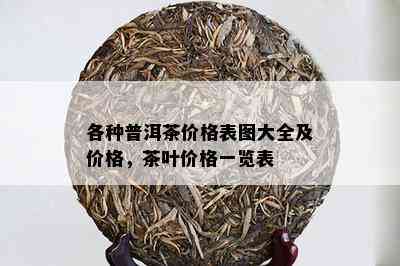 各种普洱茶价格表图大全及价格，茶叶价格一览表