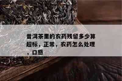 普洱茶里的农残留多少算超标，正常，农怎么处理，口感