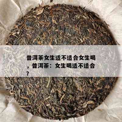 普洱茶女生适不适合女生喝，普洱茶：女生喝适不适合？