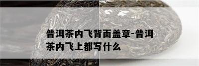 普洱茶内飞背面盖章-普洱茶内飞上都写什么