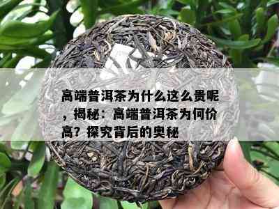 高端普洱茶为什么这么贵呢，揭秘：高端普洱茶为何价高？探究背后的奥秘