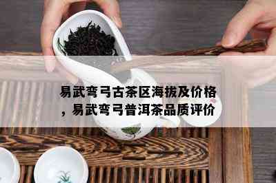 易武弯弓古茶区海拔及价格，易武弯弓普洱茶品质评价