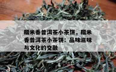 糯米香普洱茶小茶饼，糯米香普洱茶小茶饼：品味滋味与文化的交融