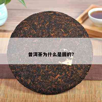 普洱茶为什么是圆的？