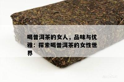 喝普洱茶的女人，品味与优雅：探索喝普洱茶的女性世界