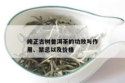 纯正古树普洱茶的功效与作用、禁忌以及价格