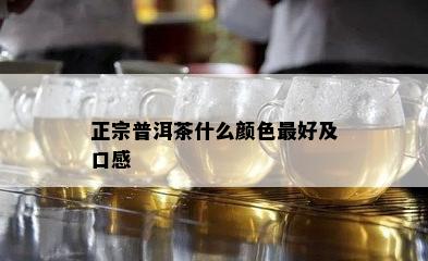 正宗普洱茶什么颜色更好及口感