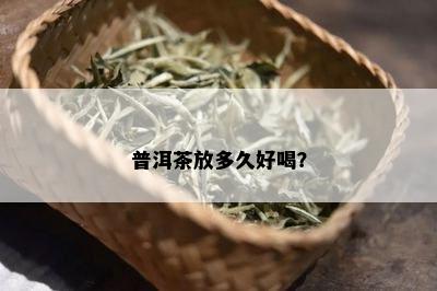 普洱茶放多久好喝？