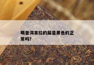 喝普洱茶拉的屎是黑色的正常吗？