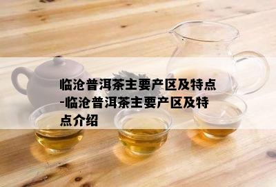 临沧普洱茶主要产区及特点-临沧普洱茶主要产区及特点介绍