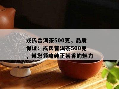 戎氏普洱茶500克，品质保证：戎氏普洱茶500克，带您领略纯正茶香的魅力