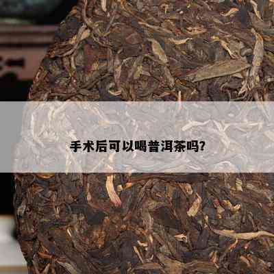 手术后可以喝普洱茶吗？