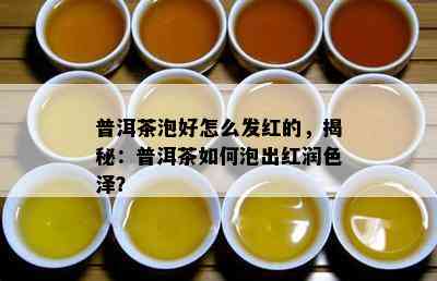 普洱茶泡好怎么发红的，揭秘：普洱茶如何泡出红润色泽？