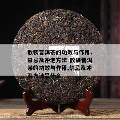 散装普洱茶的功效与作用，禁忌及冲泡方法-散装普洱茶的功效与作用,禁忌及冲泡方法是什么