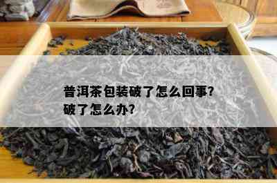 普洱茶包装破了怎么回事？破了怎么办？