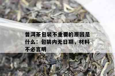 普洱茶包装不重要的原因是什么：包装内无日期，材料不必言明