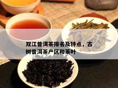 双江普洱茶排名及特点，古树普洱茶产区和茶叶