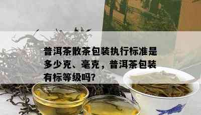 普洱茶散茶包装执行标准是多少克、毫克，普洱茶包装有标等级吗？