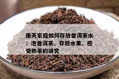 雨天家庭如何存放普洱茶水：泡普洱茶、存放水果、感受熟茶的讲究