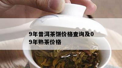 9年普洱茶饼价格查询及09年熟茶价格