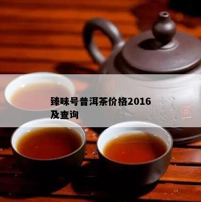 臻味号普洱茶价格2016及查询