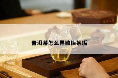 普洱茶怎么弄散掉茶垢