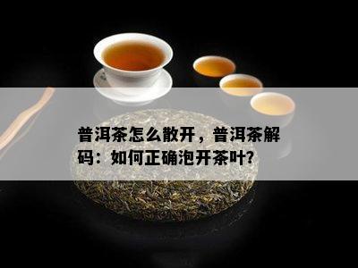 普洱茶怎么散开，普洱茶解码：如何正确泡开茶叶？