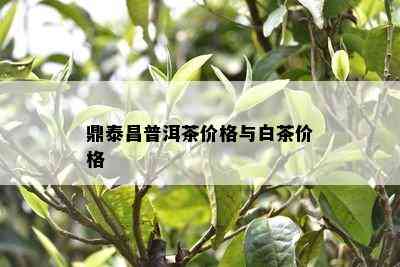 鼎泰昌普洱茶价格与白茶价格