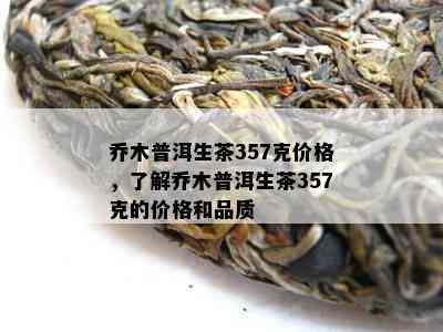 乔木普洱生茶357克价格，了解乔木普洱生茶357克的价格和品质