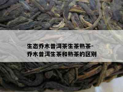 生态乔木普洱茶生茶熟茶-乔木普洱生茶和熟茶的区别