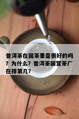 普洱茶在国茶里是很好的吗？为什么？普洱茶国营茶厂在排第几？