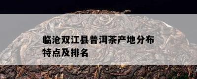 临沧双江县普洱茶产地分布特点及排名