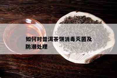 如何对普洱茶饼消灭菌及防潮处理