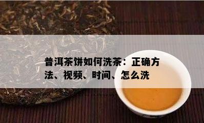 普洱茶饼如何洗茶：正确方法、视频、时间、怎么洗