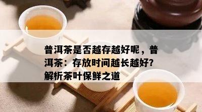 普洱茶是否越存越好呢，普洱茶：存放时间越长越好？解析茶叶保鲜之道