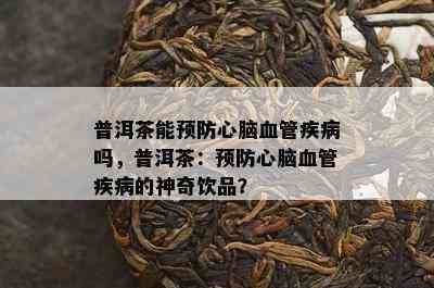 普洱茶能预防心脑血管疾病吗，普洱茶：预防心脑血管疾病的神奇饮品？