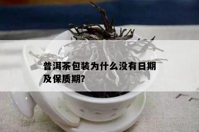 普洱茶包装为什么没有日期及保质期？