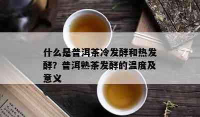 什么是普洱茶冷发酵和热发酵？普洱熟茶发酵的温度及意义