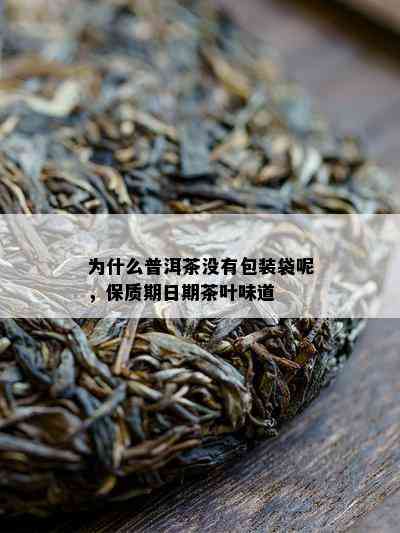 为什么普洱茶没有包装袋呢，保质期日期茶叶味道