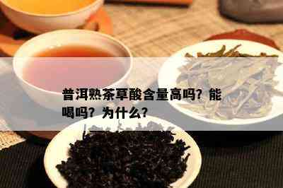 普洱熟茶草酸含量高吗？能喝吗？为什么？