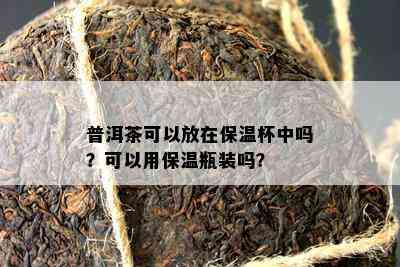 普洱茶可以放在保温杯中吗？可以用保温瓶装吗？