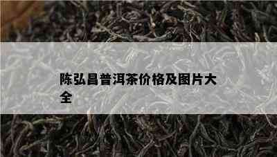 陈弘昌普洱茶价格及图片大全