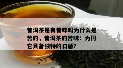 普洱茶是有普味吗为什么是苦的，普洱茶的苦味：为何它具备独特的口感？