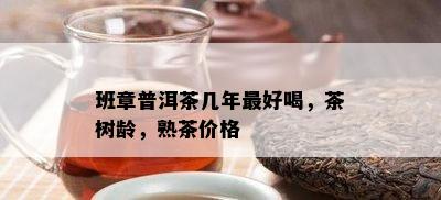 班章普洱茶几年更好喝，茶树龄，熟茶价格