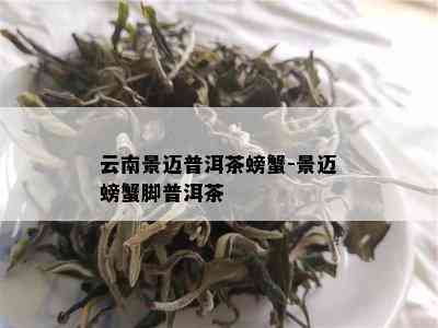 云南景迈普洱茶螃蟹-景迈螃蟹脚普洱茶